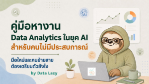 คู่มือหางาน Data Analytics ในยุค AI แต่ไม่มีประสบการณ์ – วิธีเตรียมตัวสำหรับคนจบใหม่ คนไม่มีประสบการณ์ และคนย้ายสาย