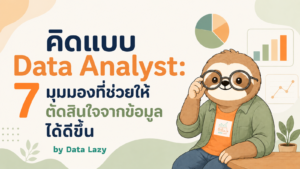 คิดและวิเคราะห์แบบ Data Analyst: 7 มุมมองที่จะช่วยให้คุณตัดสินใจจากข้อมูลได้ดียิ่งขึ้น