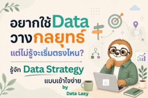 อยากใช้ Data วางกลยุทธ์ แต่ไม่รู้จะเริ่มตรงไหน? ทำความรู้จัก Data Strategy แบบเข้าใจง่าย